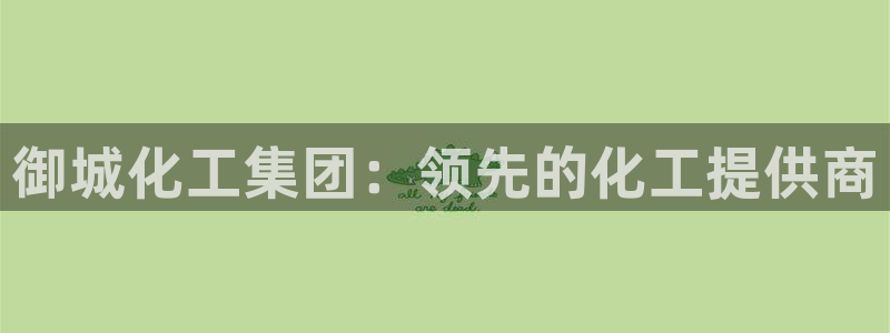 球盟会app最新地址下载安装：御城化工集团：领先的化工提供商