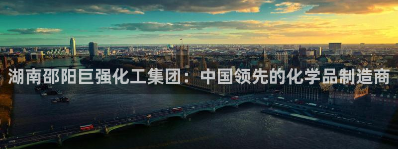 球盟会和中欧合作吗：湖南邵阳巨强化工集团：中国领先的化学品制