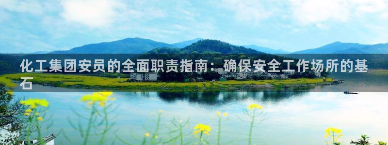 球盟会网页登录：化工集团安员的全面职责指南：确保安全工作场所