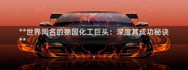 球盟会app最新地址在哪看：**世界闻名的德国化工巨头：深度