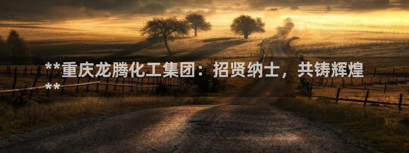球盟会优惠券：**重庆龙腾化工集团：招贤纳士，共铸辉煌
**