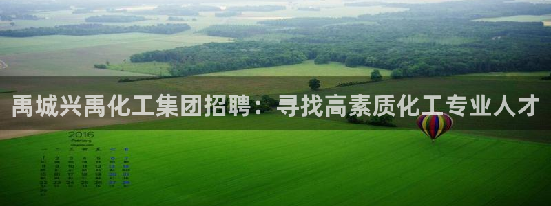 球盟会娱乐平台：禹城兴禹化工集团招聘：寻找高素质化工专业人才