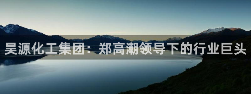 球盟会黑嘛：昊源化工集团：郑高潮领导下的行业巨头