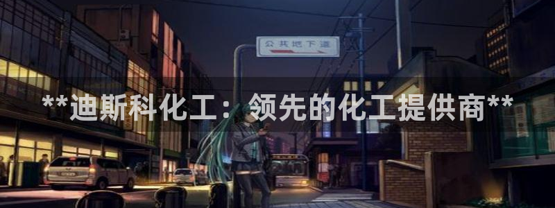 球盟会app最新地址在哪找：**迪斯科化工：领先的化工提供商