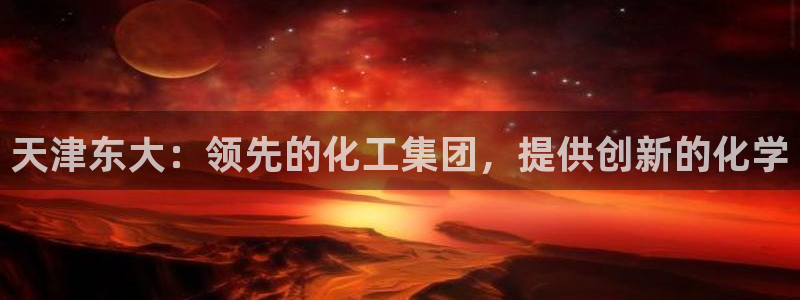 球盟会下载最新版：天津东大：领先的化工集团，提供创新的化学