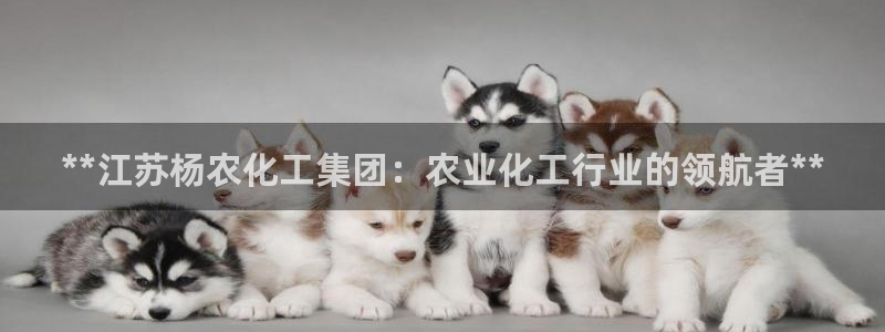 球盟会qmh - 球盟会官方网站：**江苏杨农化工集团：农业