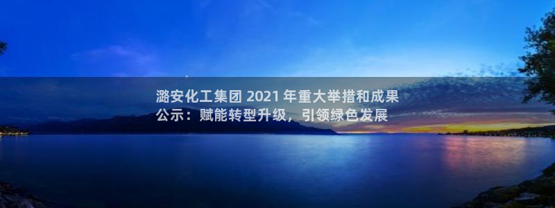 球盟会qmh网址：潞安化工集团 2021 年重大举措和成果
