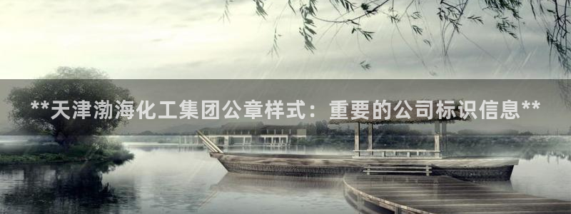 球盟会官方网站：**天津渤海化工集团公章样式：重要的公司标识