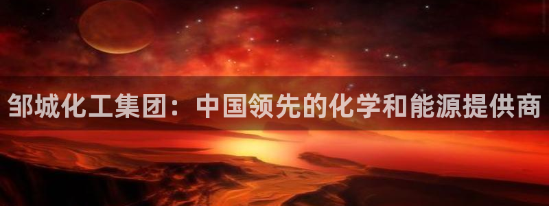球盟会能退钱吗现在：邹城化工集团：中国领先的化学和能源提供商