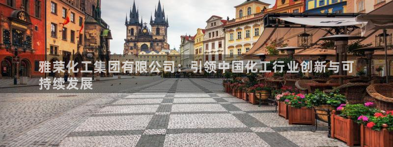 球盟会福利码2023最简单三个步骤：雅荣化工集团有限公司：引