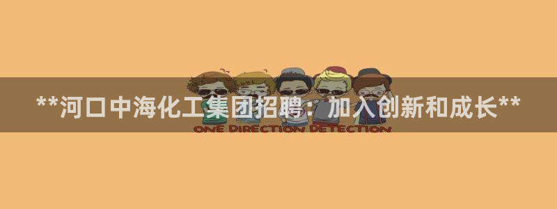 球盟会贴吧：**河口中海化工集团招聘：加入创新和成长**