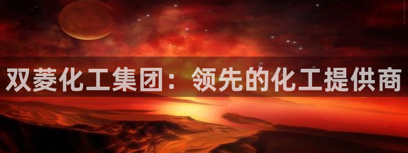 球盟会qm8597：双菱化工集团：领先的化工提供商